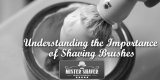 Understanding the Importance of Shaving Brushes